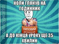 коли глянув на годинник а до кінця уроку ще 35 хвилин