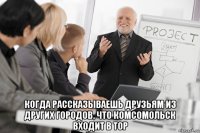  когда рассказываешь друзьям из других городов, что комсомольск входит в тор