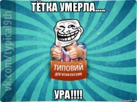 тётка умерла..... ура!!!!