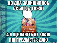 до дпа залишилось всього 2 тижні а я ще навіть не знаю які предмету здаю