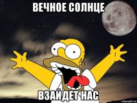 вечное солнце взайдет нас