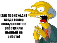 (так происходит когда гомер опаздывает на работу или пьяный на работе)