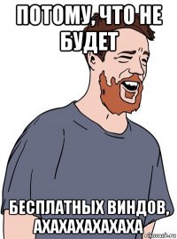 потому, что не будет бесплатных виндов, ахахахахахаха