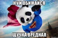 ну и обижайся щучка вредная