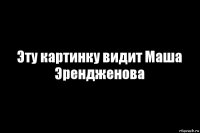 Эту картинку видит Маша Эрендженова