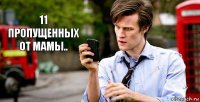 11 пропущенных от мамы.. 