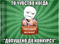 то чувство когда "допущено до конкурсу"