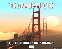 То самое место Где нет никаких пасхальных яиц