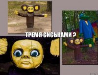 тремя сиськами ?