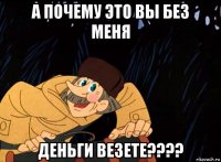 а почему это вы без меня деньги везете????