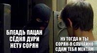 блеадь пацан сёдня дури нету сорян ну тогда и ты сорян-я случайно сдам тебя ментам