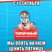 с 1 сентября мы опять начнем ценить пятницу