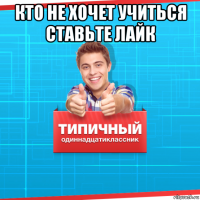 кто не хочет учиться ставьте лайк 