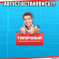 август остановись!!! 