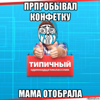 прпробывал конфетку мама отобрала