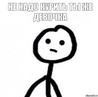 Не надо курить ты же девочка