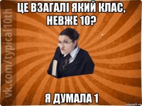 це взагалі який клас, невже 10? я думала 1