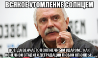 всякое утомление солнцем всегда венчается солнечным ударом... как конечной стадией деградации любой клюквы...