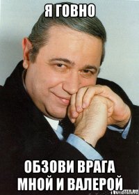 я говно обзови врага мной и валерой