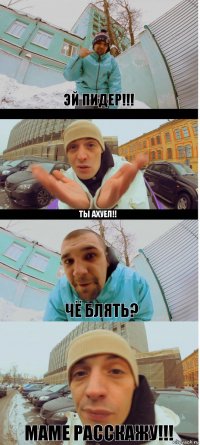 ЭЙ ПИДЕР!!! ТЫ АХУЕЛ!! ЧЁ БЛЯТЬ? МАМЕ РАССКАЖУ!!!