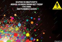 На уроке по киберспорту
- Иванов, на какую линию идёт пудж?
- Я не знаю.
- Завтра мамку в школу