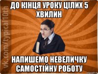 до кінця уроку цілих 5 хвилин напишемо невеличку самостійну роботу