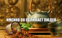 Именно он сближает людей