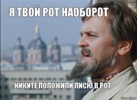 я твой рот наоборот Никите положили писю в рот