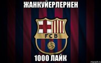 жанкуйерлернен 1000 лайк