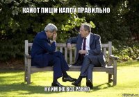 Кайот пиши каппу правильно ну им же все равно