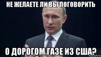 не желаете ли вы поговорить о дорогом газе из сша?