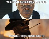 Очкоеб хуев,заебал весь чат в говне Это ещё цветочки запасайся зевой ёпт