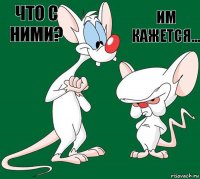 Что с ними? Им кажется...