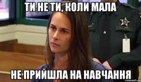 ти не ти, коли мала не прийшла на навчання