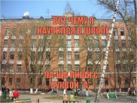 вот чему я научился в школе ча-ща пиши с буквой "а"