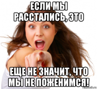 если мы расстались, это еще не значит, что мы не поженимся!