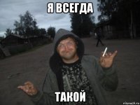 я всегда такой