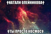 †натали олейникова† †ты просто космос†