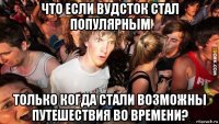 что если вудсток стал популярным только когда стали возможны путешествия во времени?