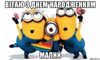 вітаю з днем*народженням малий