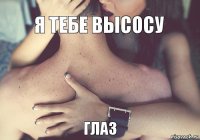 я тебе высосу глаз