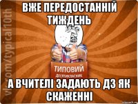 вже передостанній тиждень а вчителі задають дз як скаженні