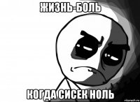 жизнь-боль когда сисек ноль