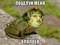 поцелуй меня ололоев