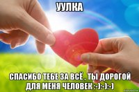 уулка спасибо тебе за всё , ты дорогой для меня человек :-):-):-)