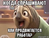 когда спрашивают как продвигается работа?