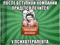 после вступной компании придется лечится у психотерапевта