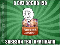 в вуз все по 150 завезли твої оригінали