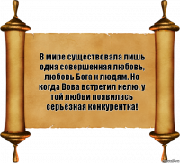 В мире существовала лишь одна совершенная любовь, любовь Бога к людям. Но когда Вова встретил нелю, у той любви появилась серьёзная конкурентка!