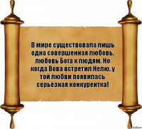 В мире существовала лишь одна совершенная любовь, любовь Бога к людям. Но когда Вова встретил Нелю, у той любви появилась серьёзная конкурентка!